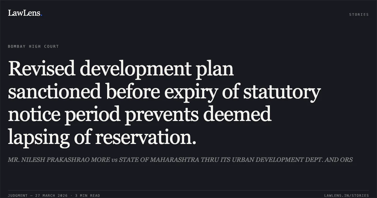 Revised development plan sanctioned before expiry of statutory notice period prevents deemed lapsing of reservation.. MR. NILESH PRAKASHRAO MORE vs STATE OF MAHARASHTRA THRU ITS URBAN DEVELOPMENT DEPT. AND ORS. Bombay High Court. LawLens