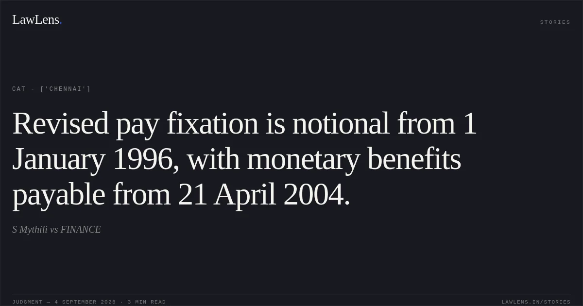 Revised pay fixation is notional from 1 January 1996, with monetary benefits payable from 21 April 2004.. S Mythili  vs FINANCE. CAT - ['Chennai']. LawLens