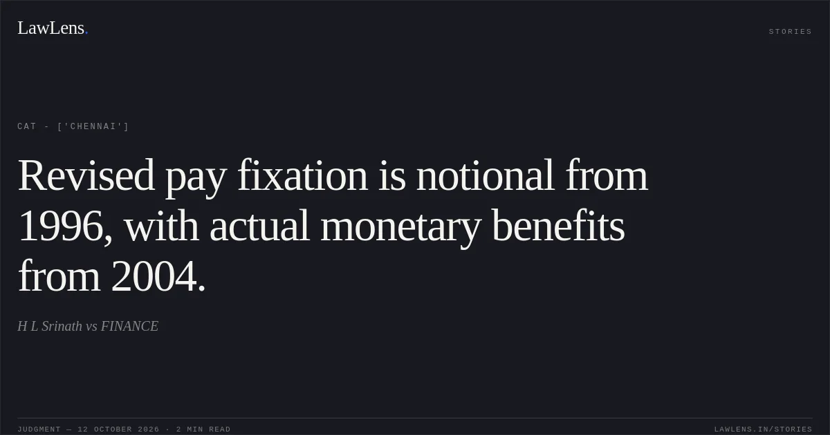 Revised pay fixation is notional from 1996, with actual monetary benefits from 2004.. H L Srinath vs FINANCE. CAT - ['Chennai']. LawLens