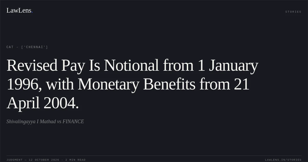 Revised Pay Is Notional from 1 January 1996, with Monetary Benefits from 21 April 2004.. Shivalingayya I Mathad vs FINANCE. CAT - ['Chennai']. LawLens