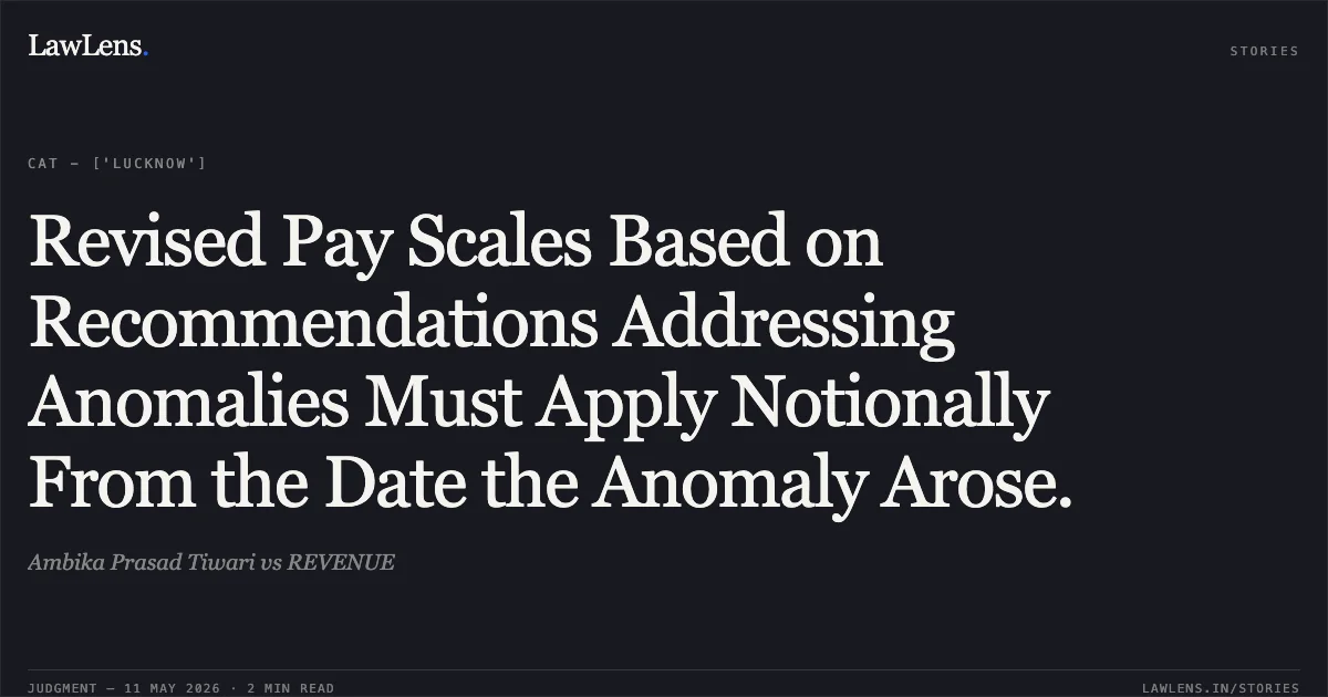 Revised Pay Scales Based on Recommendations Addressing Anomalies Must Apply Notionally From the Date the Anomaly Arose.. Ambika Prasad Tiwari vs REVENUE. Central Administrative Tribunal. LawLens