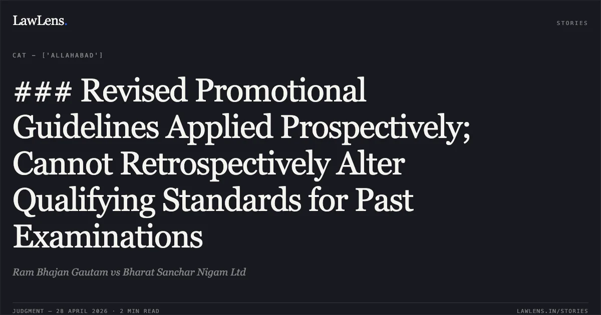 ### Revised Promotional Guidelines Applied Prospectively; Cannot Retrospectively Alter Qualifying Standards for Past Examinations. Ram Bhajan Gautam vs Bharat Sanchar Nigam Ltd. Central Administrative Tribunal. LawLens