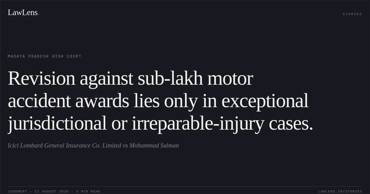Revision against sub-lakh motor accident awards lies only in exceptional jurisdictional or irreparable-injury cases.. Icici Lombard General Insurance Co. Limited vs Mohammad Salman. Madhya Pradesh High Court. LawLens