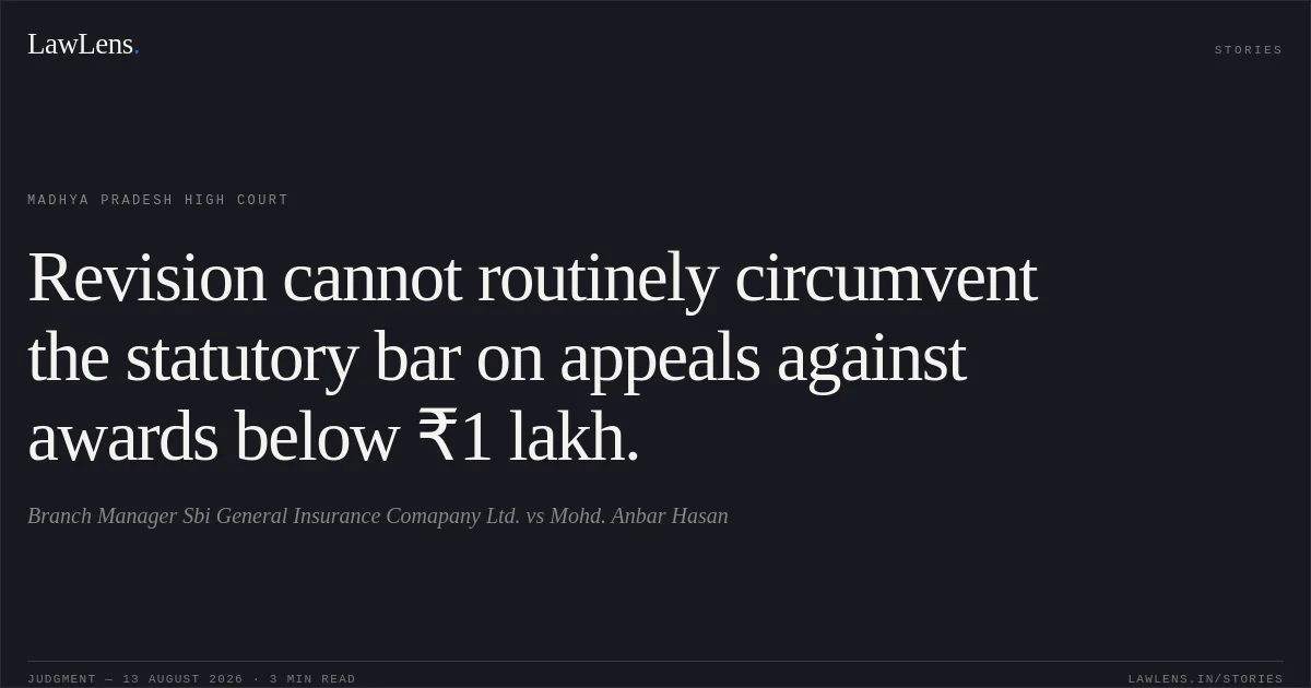 Revision cannot routinely circumvent the statutory bar on appeals against awards below ₹1 lakh.. Branch Manager Sbi General Insurance Comapany Ltd. vs Mohd. Anbar Hasan. Madhya Pradesh High Court. LawLens
