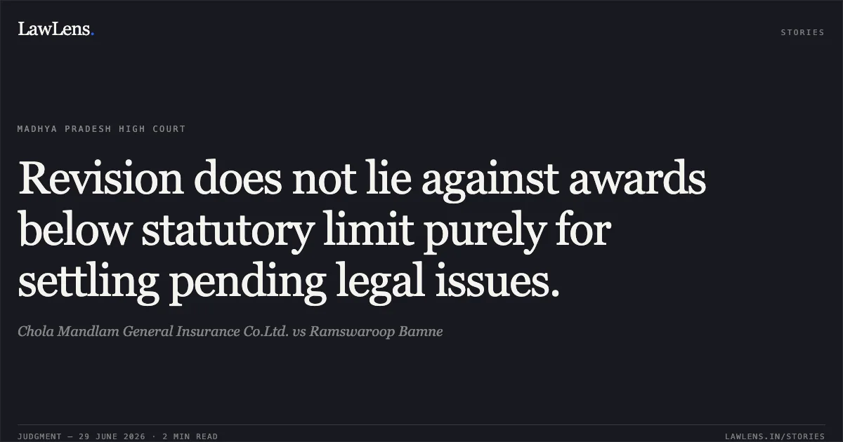 Revision does not lie against awards below statutory limit purely for settling pending legal issues.. Chola Mandlam General Insurance Co.Ltd. vs Ramswaroop Bamne. Madhya Pradesh High Court. LawLens