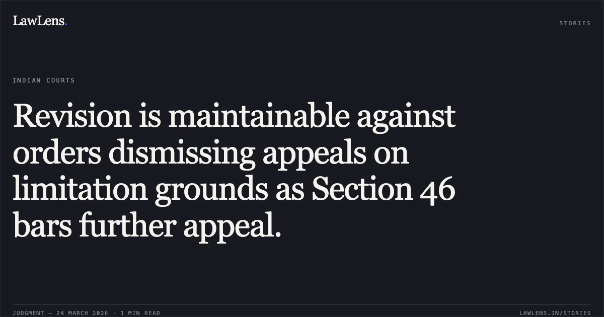Revision is maintainable against orders dismissing appeals on limitation grounds as Section 46 bars further appeal.. Vikram Singh vs Shambhu Dayal. Madhya Pradesh High Court. LawLens
