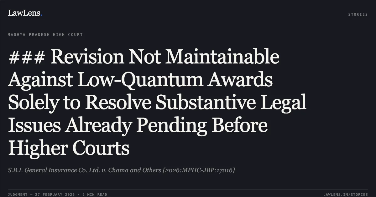 ### Revision Not Maintainable Against Low-Quantum Awards Solely to Resolve Substantive Legal Issues Already Pending Before Higher Courts. S.B.I. General Insurance Co. Ltd. v. Chama and Others [2026:MPHC-JBP:17016]. Madhya Pradesh High Court. LawLens