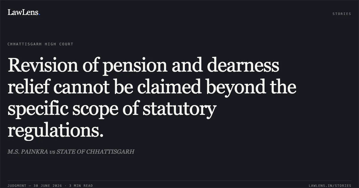 Revision of pension and dearness relief cannot be claimed beyond the specific scope of statutory regulations.. M.S. PAINKRA vs STATE OF CHHATTISGARH. Chhattisgarh High Court. LawLens