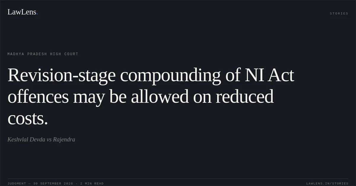 Revision-stage compounding of NI Act offences may be allowed on reduced costs.. Keshvlal Devda vs Rajendra. Madhya Pradesh High Court. LawLens