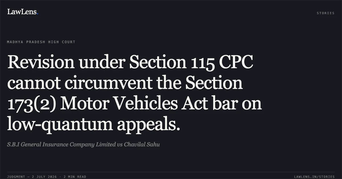 Revision under Section 115 CPC cannot circumvent the Section 173(2) Motor Vehicles Act bar on low-quantum appeals.. S.B.I General Insurance Company Limited vs Chavilal Sahu. Madhya Pradesh High Court. LawLens