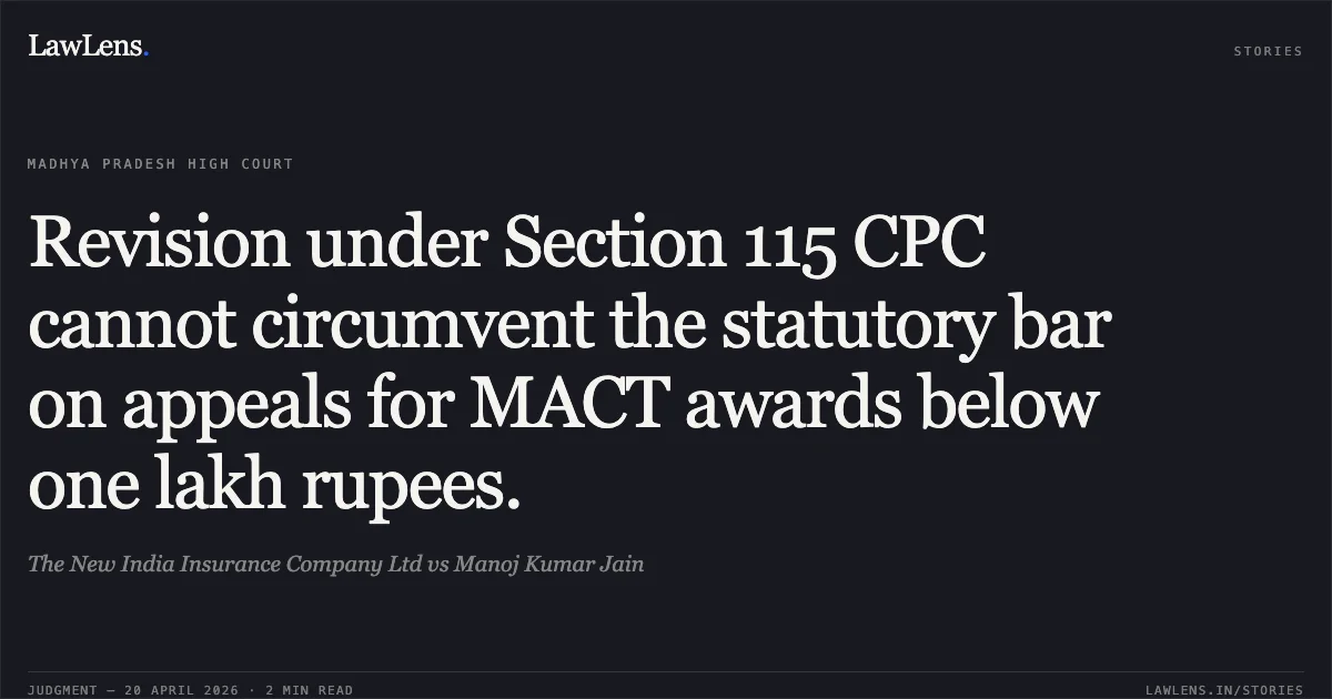 Revision under Section 115 CPC cannot circumvent the statutory bar on appeals for MACT awards below one lakh rupees.. The New India Insurance Company Ltd vs Manoj Kumar Jain. Madhya Pradesh High Court. LawLens