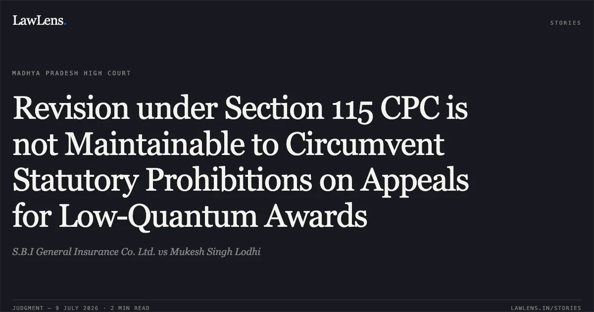 Revision under Section 115 CPC is not Maintainable to Circumvent Statutory Prohibitions on Appeals for Low-Quantum Awards. S.B.I General Insurance Co. Ltd. vs Mukesh Singh Lodhi. Madhya Pradesh High Court. LawLens