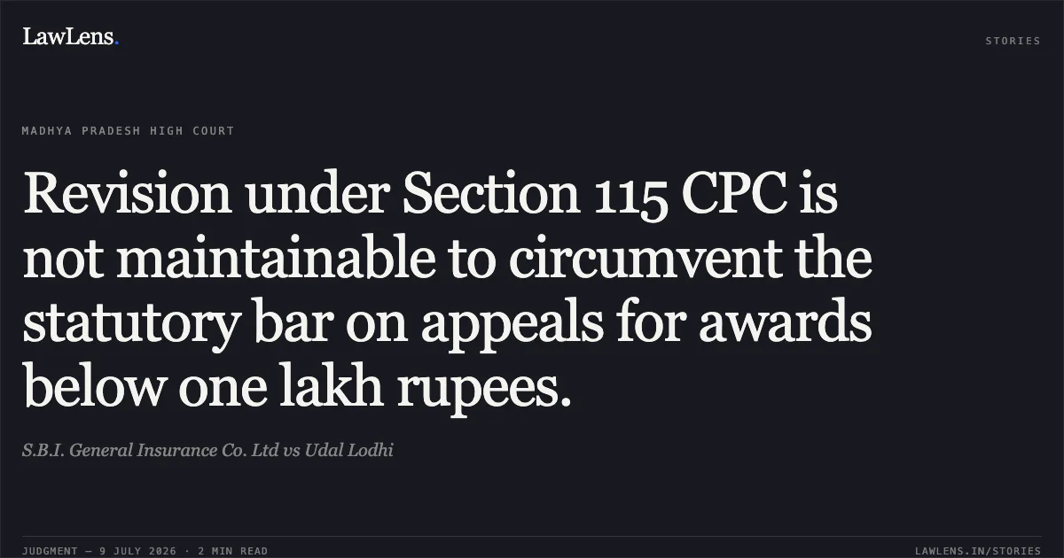 Revision under Section 115 CPC is not maintainable to circumvent the statutory bar on appeals for awards below one lakh rupees.. S.B.I. General Insurance Co. Ltd vs Udal Lodhi. Madhya Pradesh High Court. LawLens