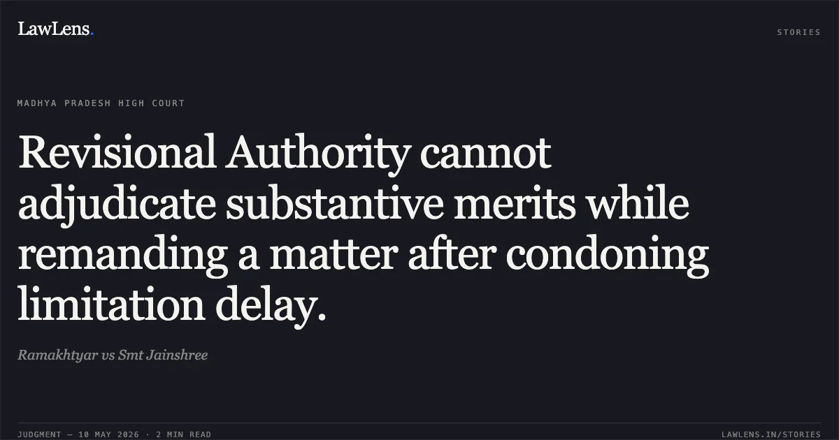 Revisional Authority cannot adjudicate substantive merits while remanding a matter after condoning limitation delay.. Ramakhtyar vs Smt Jainshree. Madhya Pradesh High Court. LawLens