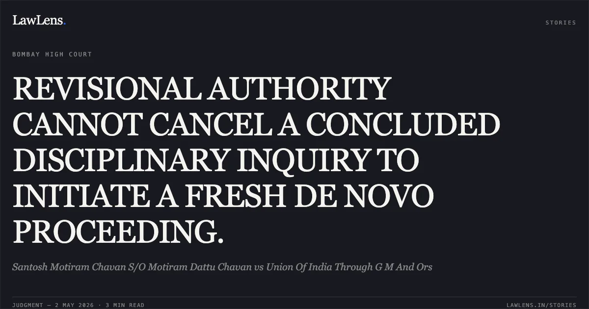 REVISIONAL AUTHORITY CANNOT CANCEL A CONCLUDED DISCIPLINARY INQUIRY TO INITIATE A FRESH DE NOVO PROCEEDING.. Santosh Motiram Chavan S/O Motiram Dattu Chavan vs Union Of India Through G M And Ors. Bombay High Court. LawLens
