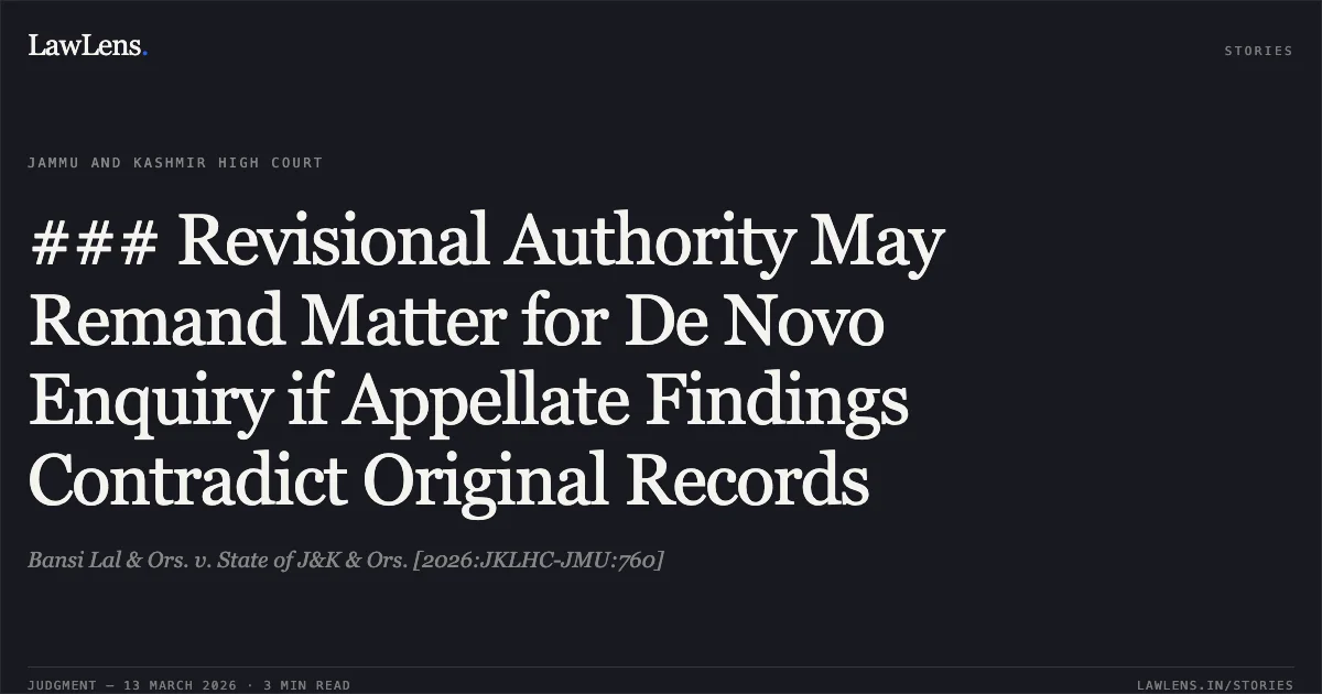 ### Revisional Authority May Remand Matter for De Novo Enquiry if Appellate Findings Contradict Original Records. Bansi Lal & Ors. v. State of J&K & Ors. [2026:JKLHC-JMU:760]. Jammu and Kashmir High Court. LawLens