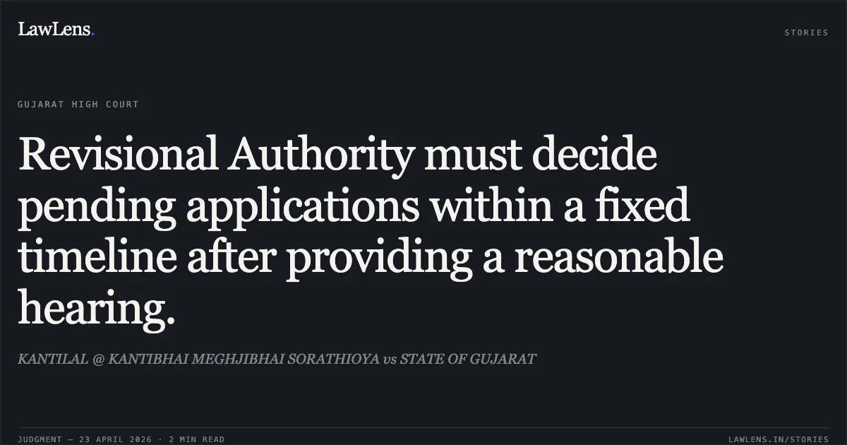 Revisional Authority must decide pending applications within a fixed timeline after providing a reasonable hearing.. KANTILAL @ KANTIBHAI MEGHJIBHAI SORATHIOYA vs STATE OF GUJARAT. Gujarat High Court. LawLens