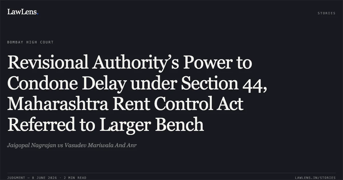 Revisional Authority’s Power to Condone Delay under Section 44, Maharashtra Rent Control Act Referred to Larger Bench. Jaigopal Nagrajan vs Vasudev Mariwala And Anr. Bombay High Court. LawLens