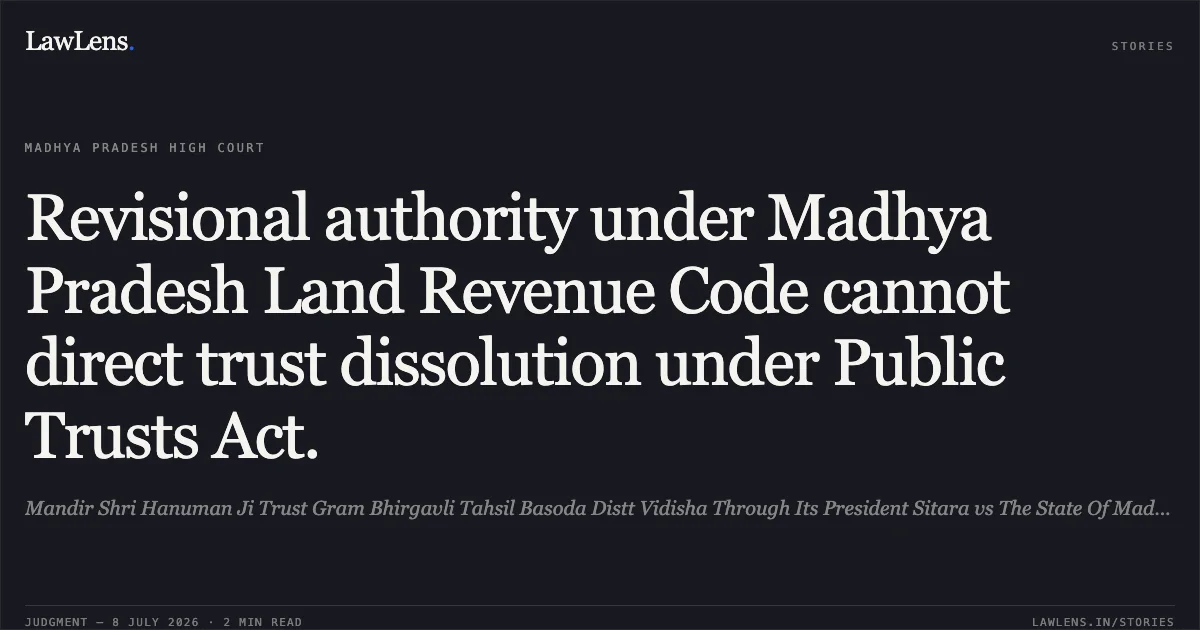 Revisional authority under Madhya Pradesh Land Revenue Code cannot direct trust dissolution under Public Trusts Act.. Mandir Shri Hanuman Ji Trust Gram Bhirgavli Tahsil Basoda Distt Vidisha Through Its President Sitara vs The State Of Madhya Pradesh. Madhya Pradesh High Court. LawLens