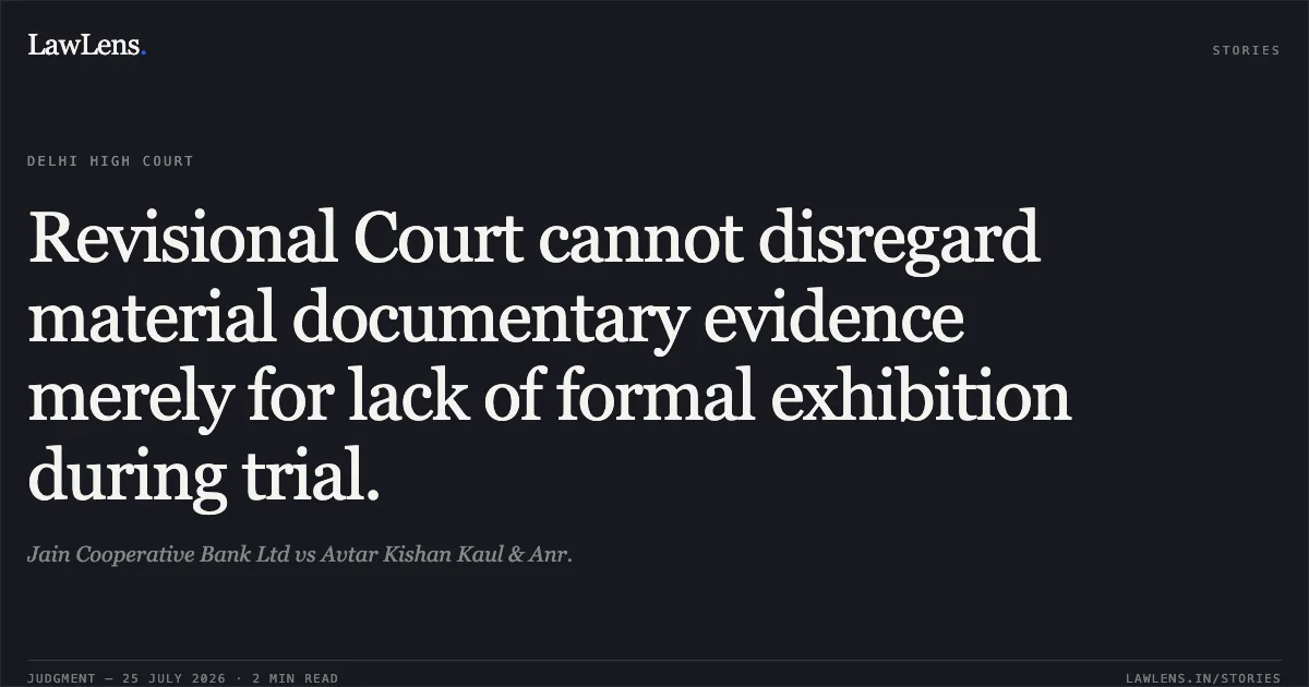 Revisional Court cannot disregard material documentary evidence merely for lack of formal exhibition during trial.. Jain Cooperative Bank Ltd vs Avtar Kishan Kaul & Anr.. Delhi High Court. LawLens