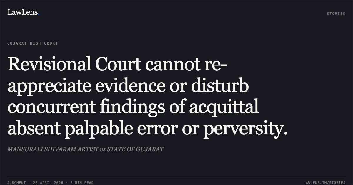 Revisional Court cannot re-appreciate evidence or disturb concurrent findings of acquittal absent palpable error or perversity.. MANSURALI SHIVARAM ARTIST vs STATE OF GUJARAT. Gujarat High Court. LawLens
