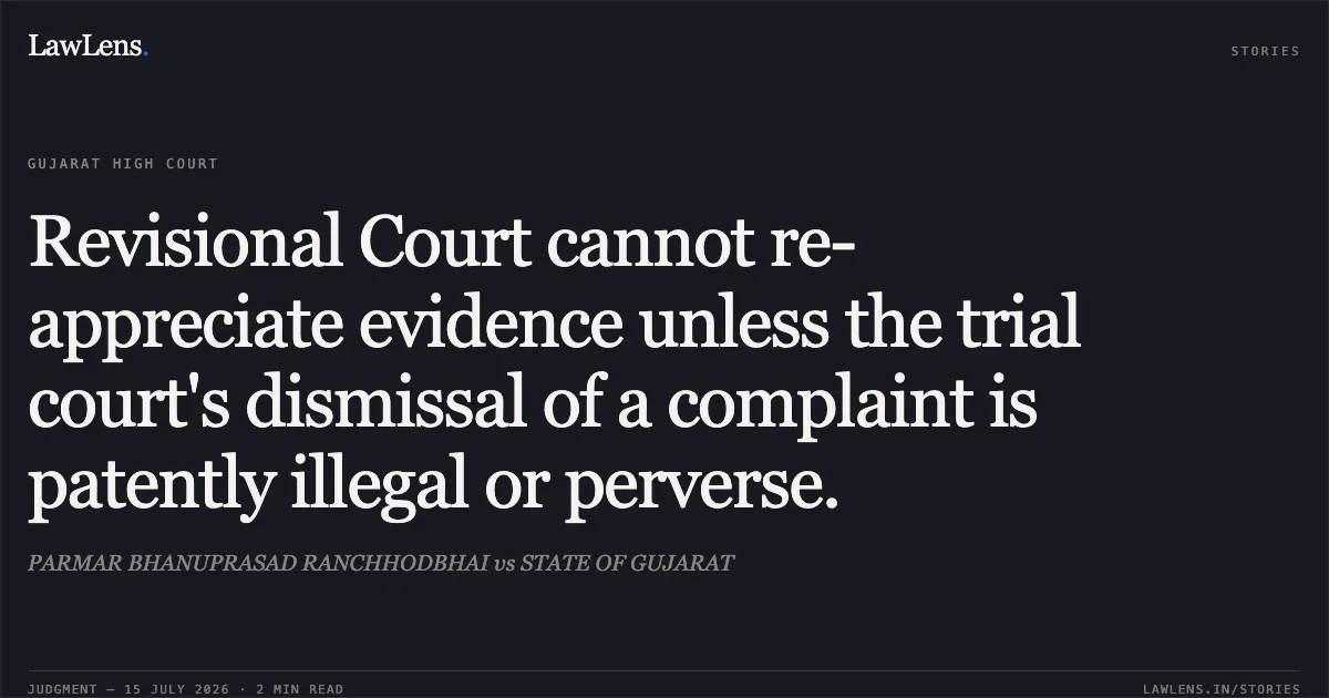 Revisional Court cannot re-appreciate evidence unless the trial court's dismissal of a complaint is patently illegal or perverse.. PARMAR BHANUPRASAD RANCHHODBHAI vs STATE OF GUJARAT. Gujarat High Court. LawLens