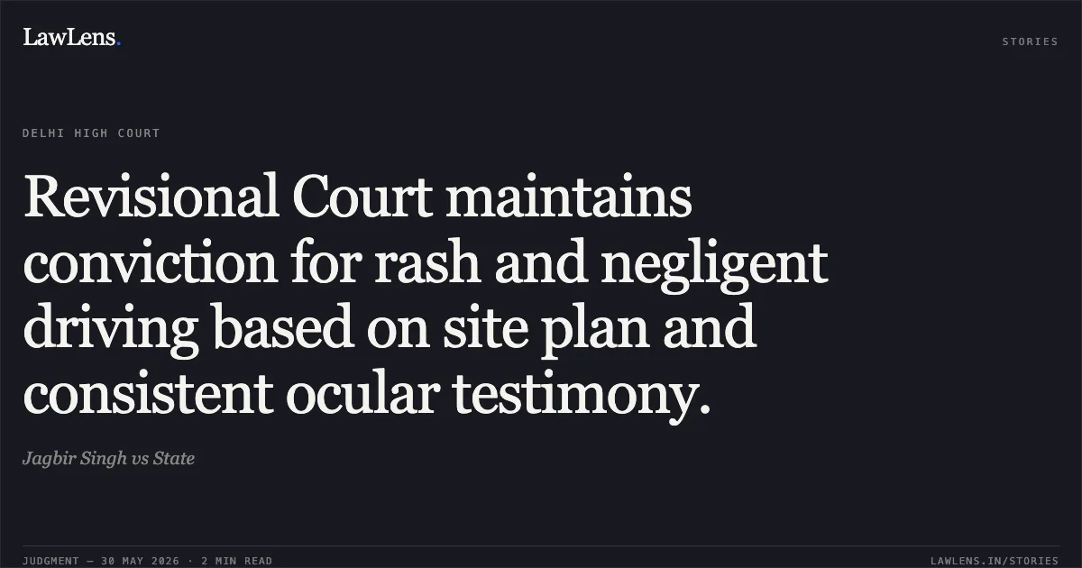 Revisional Court maintains conviction for rash and negligent driving based on site plan and consistent ocular testimony.. Jagbir Singh vs State. Delhi High Court. LawLens