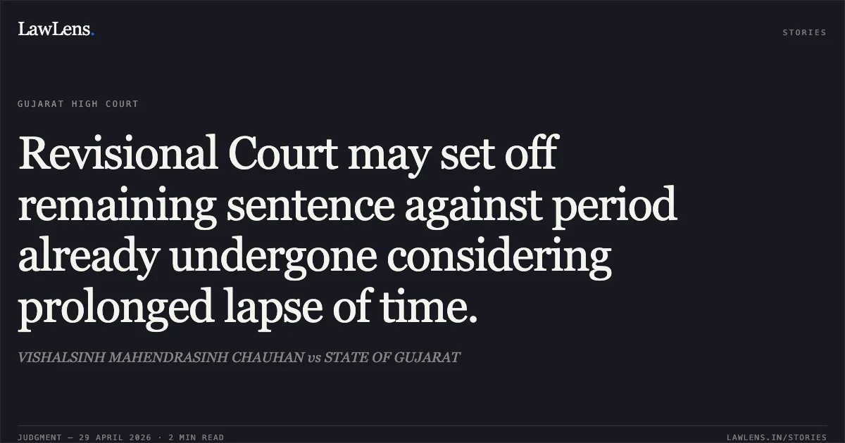 Revisional Court may set off remaining sentence against period already undergone considering prolonged lapse of time.. VISHALSINH MAHENDRASINH CHAUHAN vs STATE OF GUJARAT. Gujarat High Court. LawLens