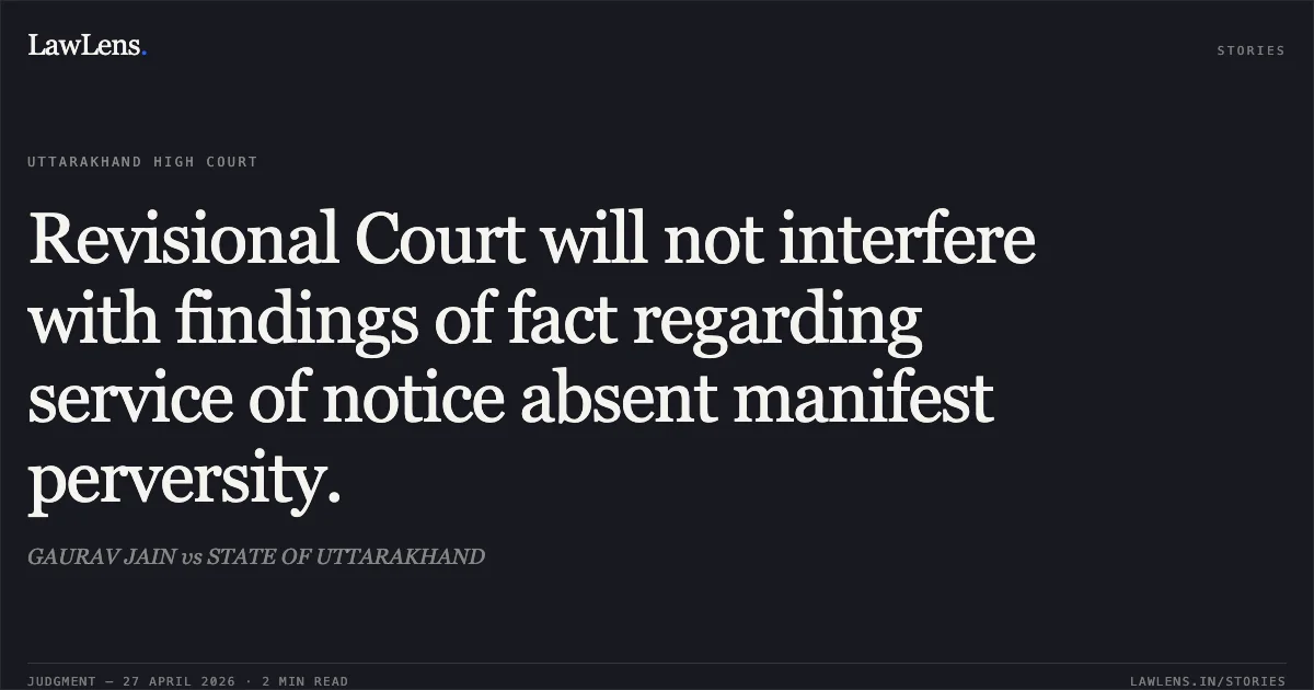 Revisional Court will not interfere with findings of fact regarding service of notice absent manifest perversity.. GAURAV JAIN vs STATE OF UTTARAKHAND. Uttarakhand High Court. LawLens
