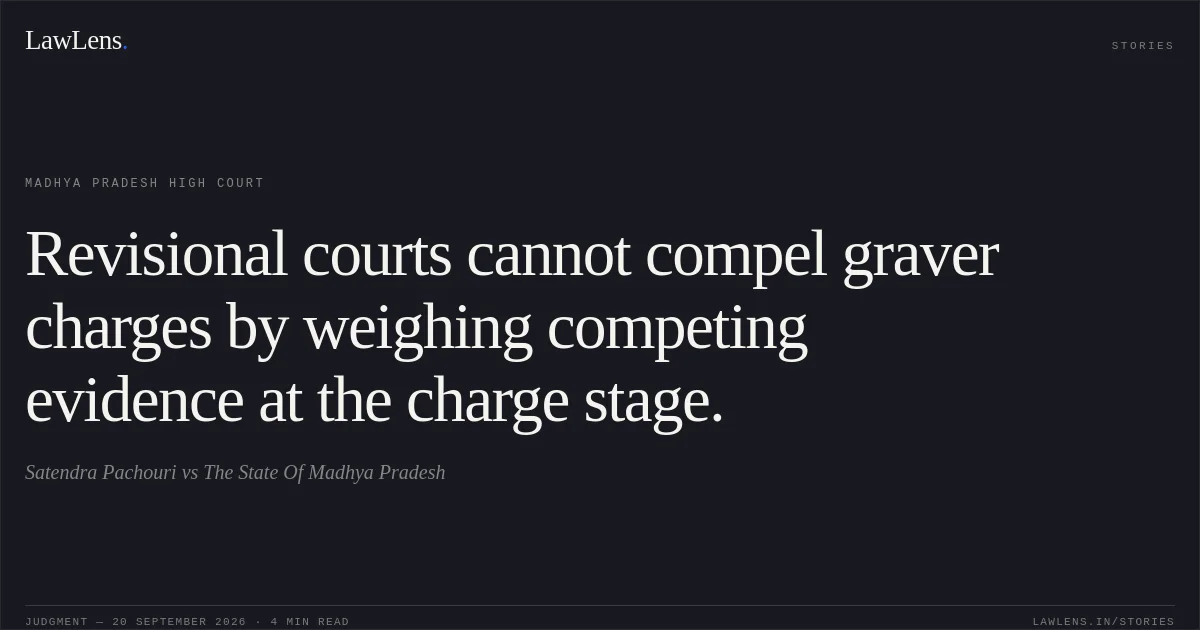 Revisional courts cannot compel graver charges by weighing competing evidence at the charge stage.. Satendra Pachouri vs The State Of Madhya Pradesh. Madhya Pradesh High Court. LawLens
