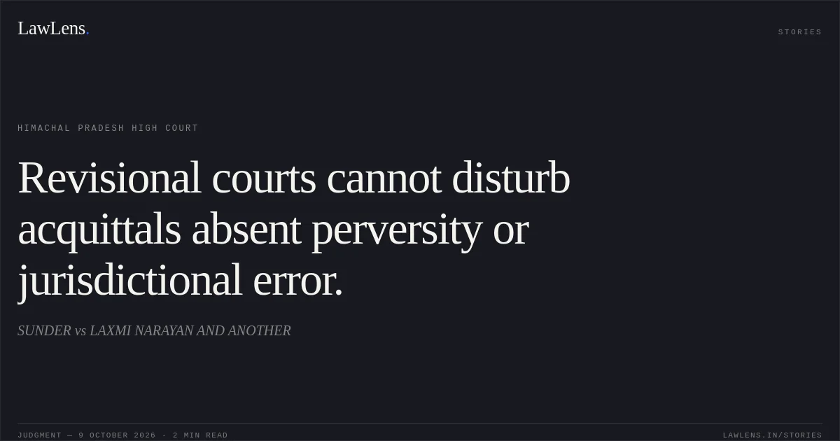 Revisional courts cannot disturb acquittals absent perversity or jurisdictional error.. SUNDER vs LAXMI NARAYAN AND ANOTHER. Himachal Pradesh High Court. LawLens