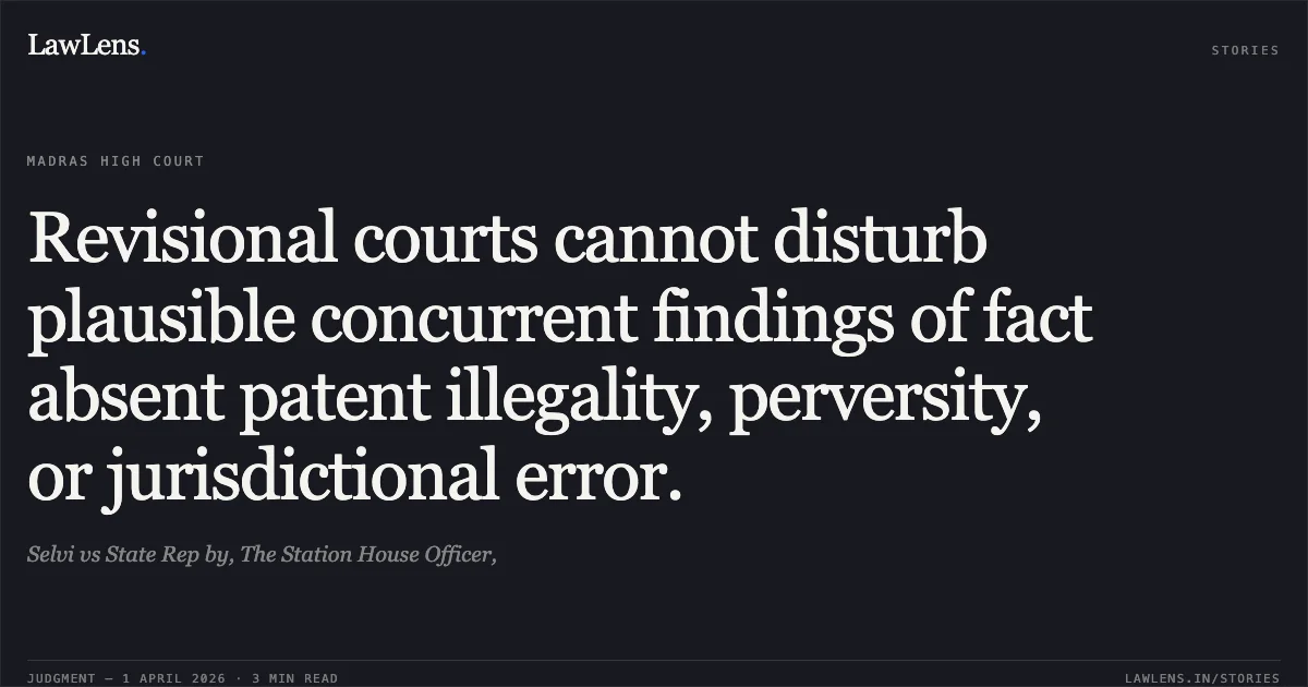 Revisional courts cannot disturb plausible concurrent findings of fact absent patent illegality, perversity, or jurisdictional error.. Selvi vs State Rep by, The Station House Officer,. Madras High Court. LawLens