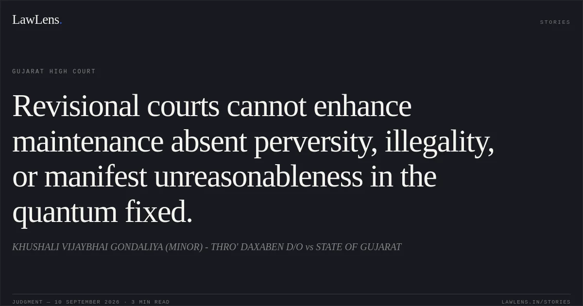 Revisional courts cannot enhance maintenance absent perversity, illegality, or manifest unreasonableness in the quantum fixed.. KHUSHALI VIJAYBHAI GONDALIYA (MINOR) - THRO' DAXABEN D/O vs STATE OF GUJARAT. Gujarat High Court. LawLens