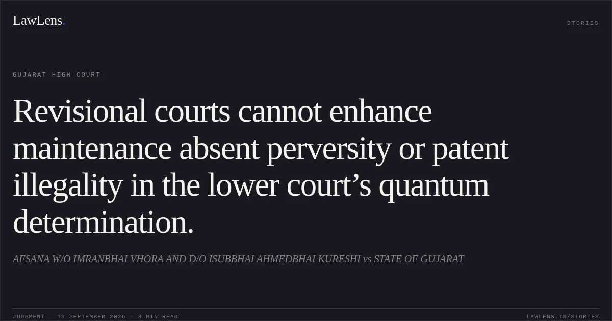 Revisional courts cannot enhance maintenance absent perversity or patent illegality in the lower court’s quantum determination.. AFSANA W/O IMRANBHAI VHORA AND D/O ISUBBHAI AHMEDBHAI KURESHI vs STATE OF GUJARAT. Gujarat High Court. LawLens