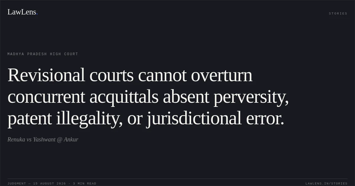 Revisional courts cannot overturn concurrent acquittals absent perversity, patent illegality, or jurisdictional error.. Renuka vs Yashwant @ Ankur. Madhya Pradesh High Court. LawLens