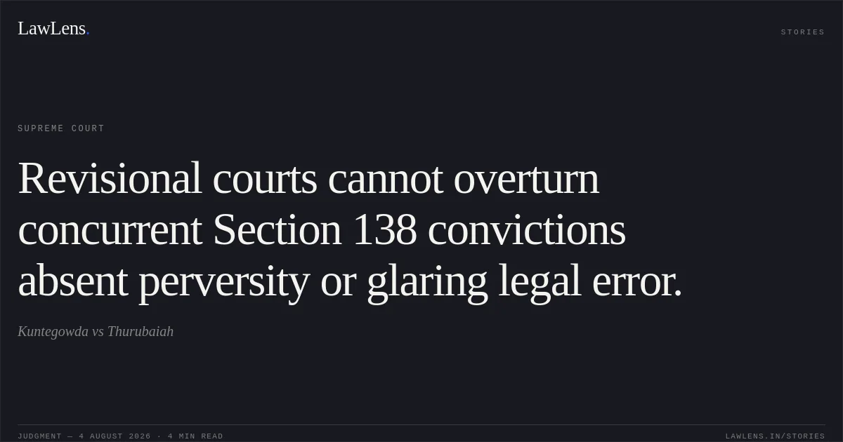Revisional courts cannot overturn concurrent Section 138 convictions absent perversity or glaring legal error.. Kuntegowda vs Thurubaiah. Supreme Court. LawLens