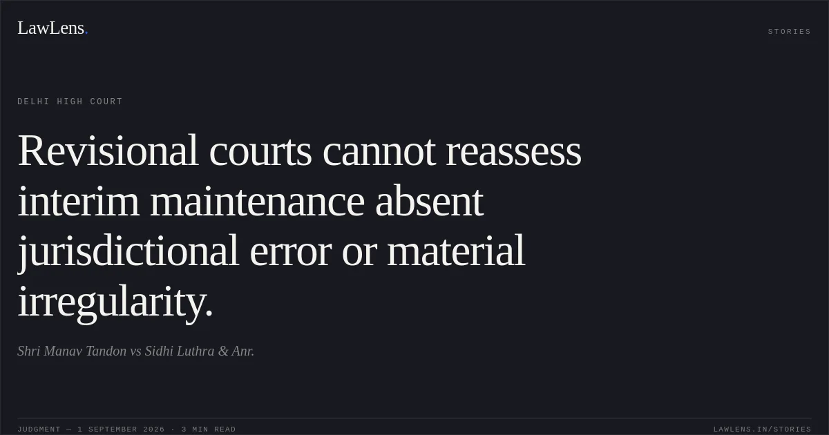 Revisional courts cannot reassess interim maintenance absent jurisdictional error or material irregularity.. Shri Manav Tandon vs Sidhi Luthra & Anr.. Delhi High Court. LawLens