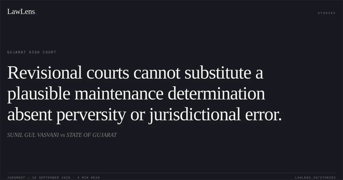 Revisional courts cannot substitute a plausible maintenance determination absent perversity or jurisdictional error.. SUNIL GUL VASVANI vs STATE OF GUJARAT. Gujarat High Court. LawLens