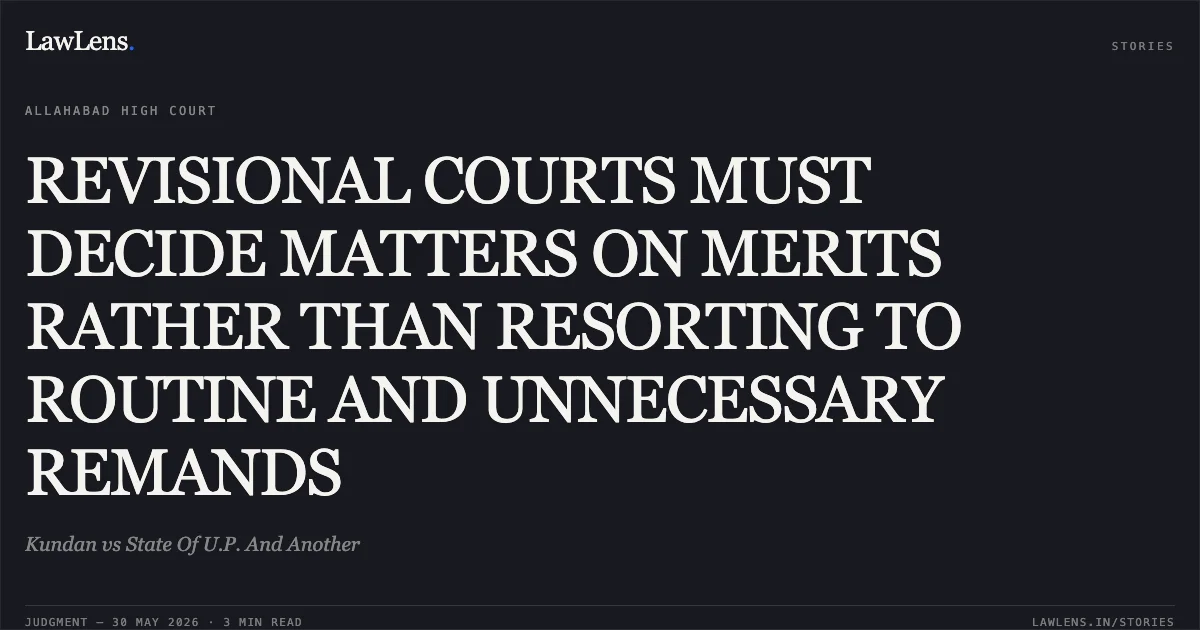 REVISIONAL COURTS MUST DECIDE MATTERS ON MERITS RATHER THAN RESORTING TO ROUTINE AND UNNECESSARY REMANDS. Kundan vs State Of U.P. And Another. Allahabad High Court. LawLens