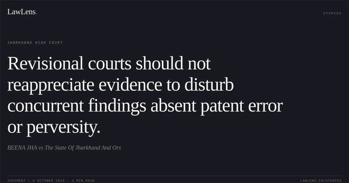 Revisional courts should not reappreciate evidence to disturb concurrent findings absent patent error or perversity.. BEENA JHA vs The State Of Jharkhand And Ors. Jharkhand High Court. LawLens