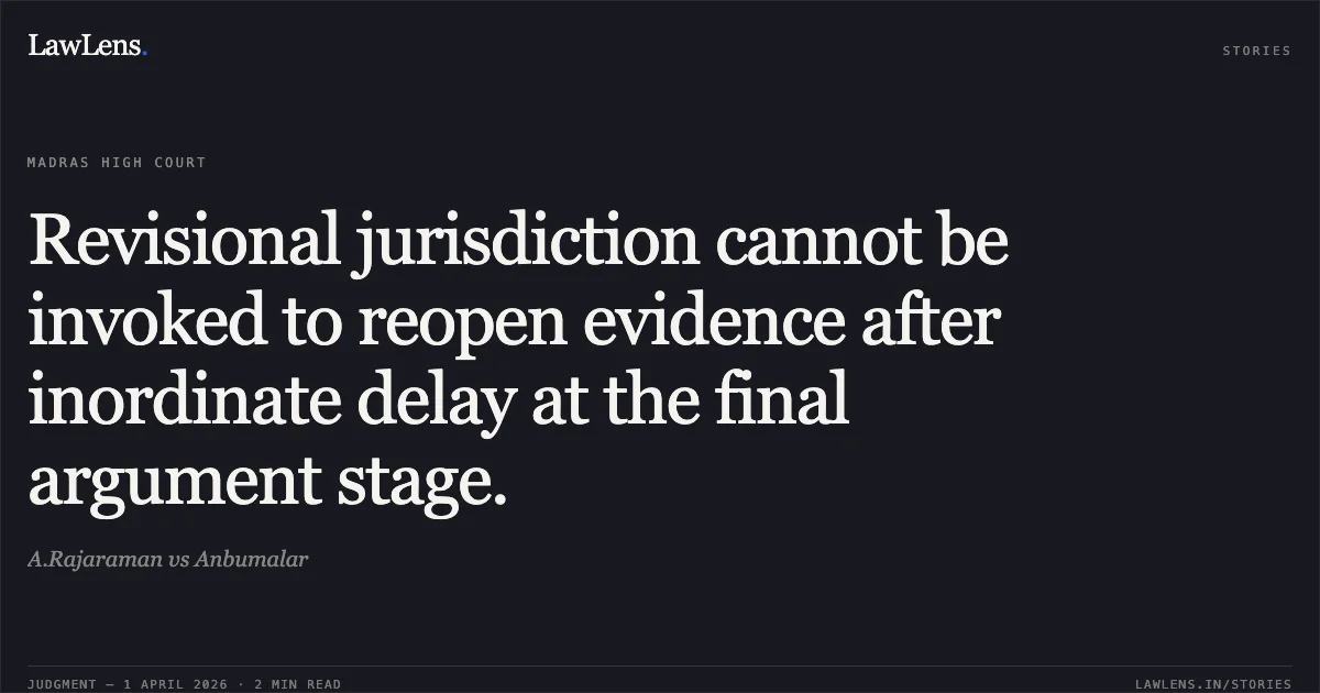Revisional jurisdiction cannot be invoked to reopen evidence after inordinate delay at the final argument stage.. A.Rajaraman vs Anbumalar. Madras High Court. LawLens