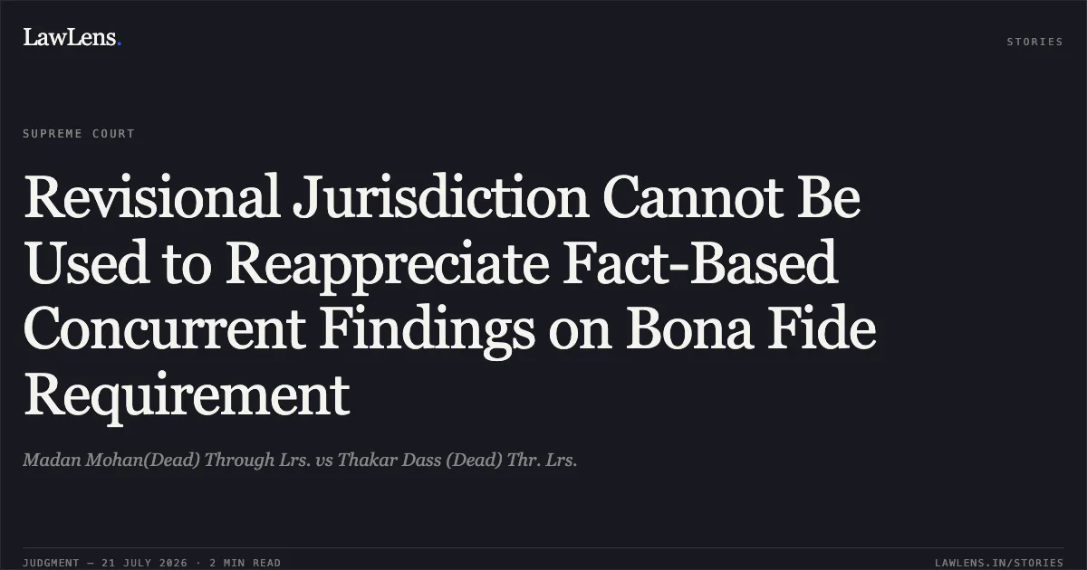Revisional Jurisdiction Cannot Be Used to Reappreciate Fact-Based Concurrent Findings on Bona Fide Requirement. Madan Mohan(Dead) Through Lrs. vs Thakar Dass (Dead) Thr. Lrs.. Supreme Court. LawLens