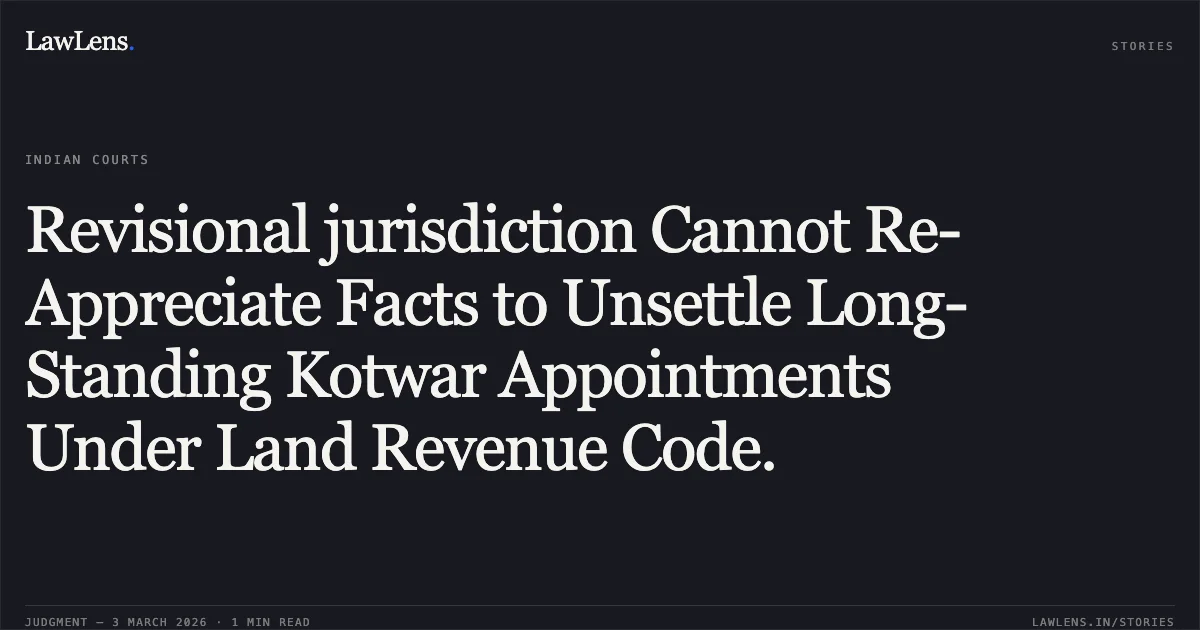 Revisional jurisdiction Cannot Re-Appreciate Facts to Unsettle Long-Standing Kotwar Appointments Under Land Revenue Code.. Shaukilal Chauhan v. State of Chhattisgarh & Others [2026:CGHC:10582]. Chhattisgarh High Court. LawLens