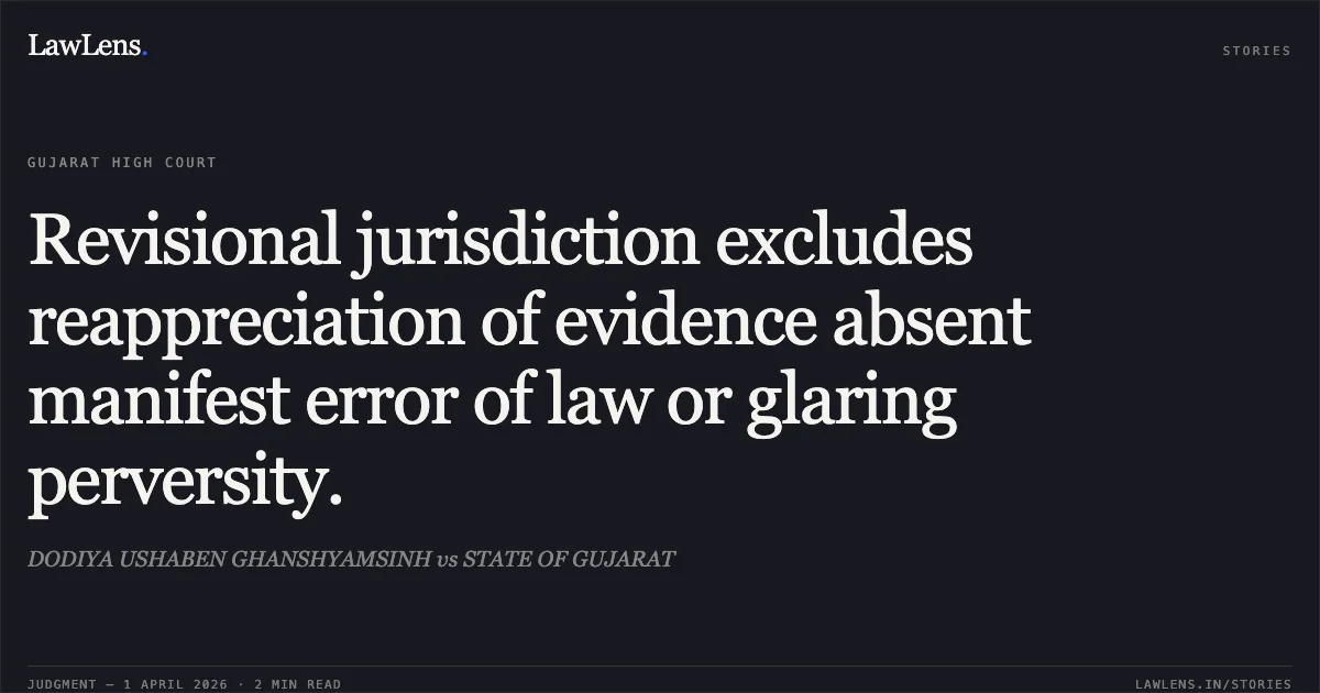 Revisional jurisdiction excludes reappreciation of evidence absent manifest error of law or glaring perversity.. DODIYA USHABEN GHANSHYAMSINH vs STATE OF GUJARAT. Gujarat High Court. LawLens