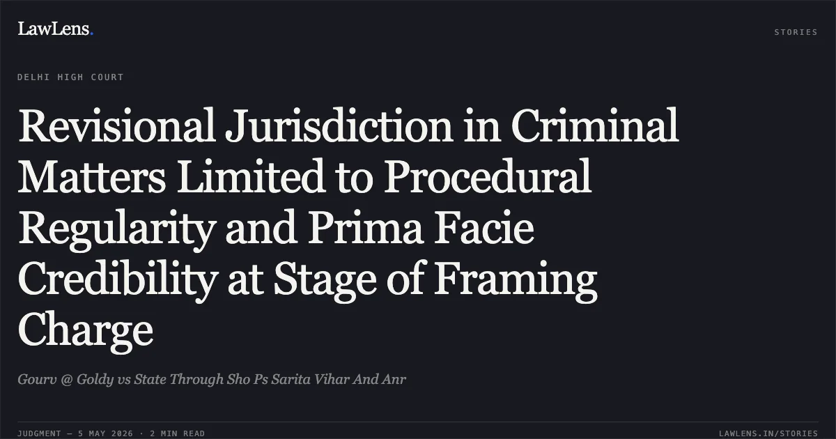 Revisional Jurisdiction in Criminal Matters Limited to Procedural Regularity and Prima Facie Credibility at Stage of Framing Charge. Gourv @ Goldy vs State Through Sho Ps Sarita Vihar And Anr. Delhi High Court. LawLens