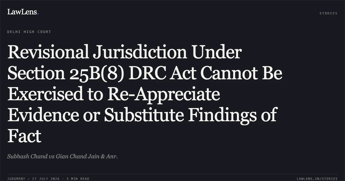 Revisional Jurisdiction Under Section 25B(8) DRC Act Cannot Be Exercised to Re-Appreciate Evidence or Substitute Findings of Fact. Subhash Chand vs Gian Chand Jain & Anr.. Delhi High Court. LawLens