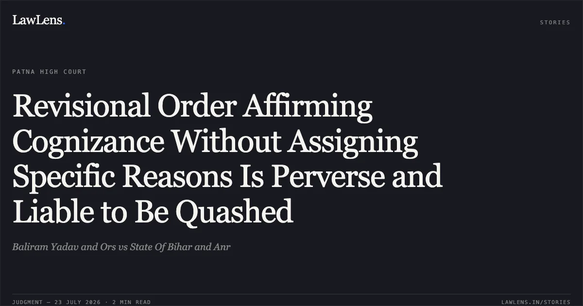 Revisional Order Affirming Cognizance Without Assigning Specific Reasons Is Perverse and Liable to Be Quashed. Baliram Yadav and Ors vs State Of Bihar and Anr. Patna High Court. LawLens