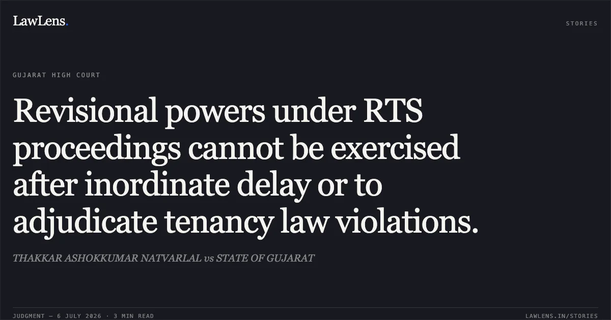 Revisional powers under RTS proceedings cannot be exercised after inordinate delay or to adjudicate tenancy law violations.. THAKKAR ASHOKKUMAR NATVARLAL vs STATE OF GUJARAT. Gujarat High Court. LawLens