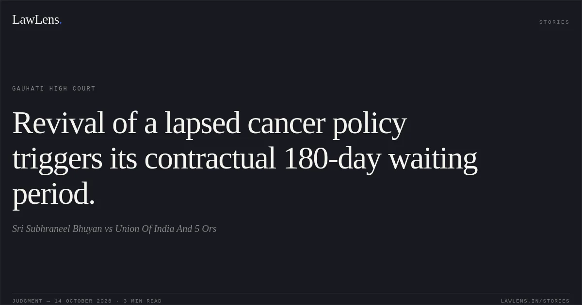 Revival of a lapsed cancer policy triggers its contractual 180-day waiting period.. Sri Subhraneel Bhuyan vs Union Of India And 5 Ors. Gauhati High Court. LawLens