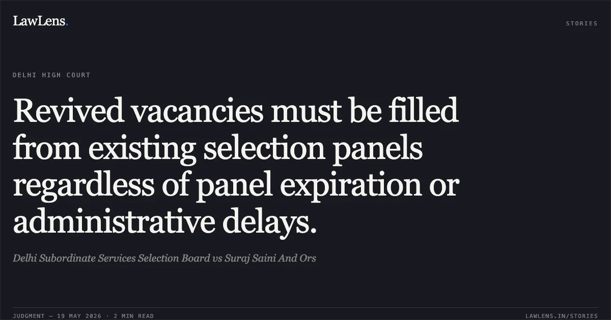 Revived vacancies must be filled from existing selection panels regardless of panel expiration or administrative delays.. Delhi Subordinate Services Selection Board vs Suraj Saini And Ors. Delhi High Court. LawLens